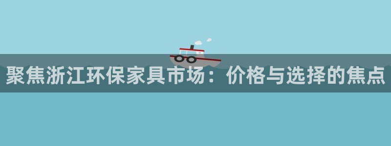 杏宇平台代理怎么赚钱：聚焦浙江环保家具市场：价格与选择的焦点