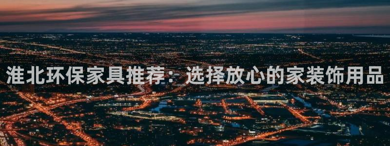 杏宇平台地址：淮北环保家具推荐：选择放心的家装饰用品