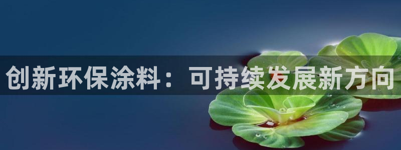杏宇平台待遇：创新环保涂料：可持续发展新方向