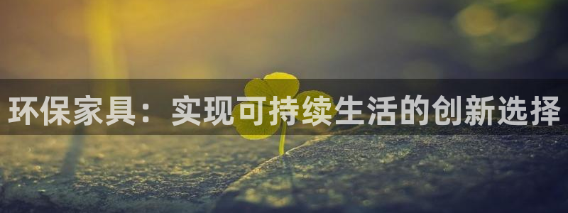 杏宇平台登录首页：环保家具：实现可持续生活的创新选择