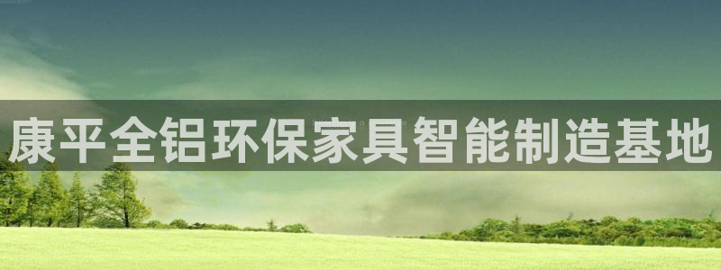 杏宇平台注册地址：康平全铝环保家具智能制造基地