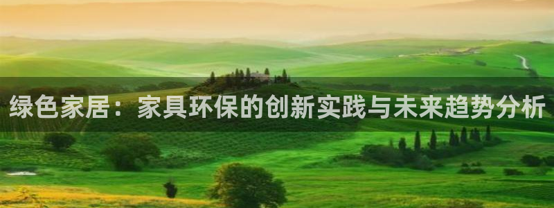 杏宇平台怎么样：绿色家居：家具环保的创新实践与未来趋势分析