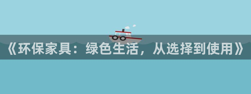 杏宇注册登录代理：《环保家具：绿色生活，从选择到使用》