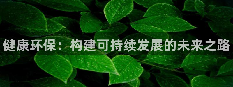 杏宇平台线路：健康环保：构建可持续发展的未来之路