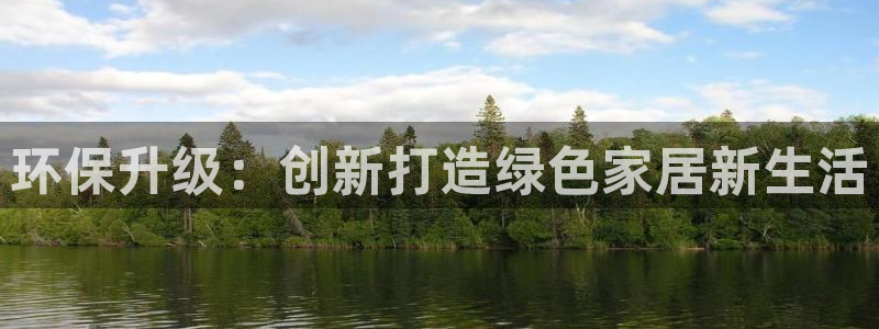 杏宇官方娱乐：环保升级：创新打造绿色家居新生活