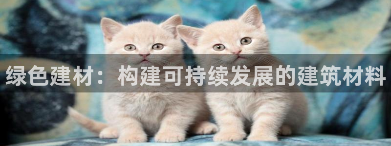 杏宇平台代理怎么赚钱的：绿色建材：构建可持续发展的建筑材料