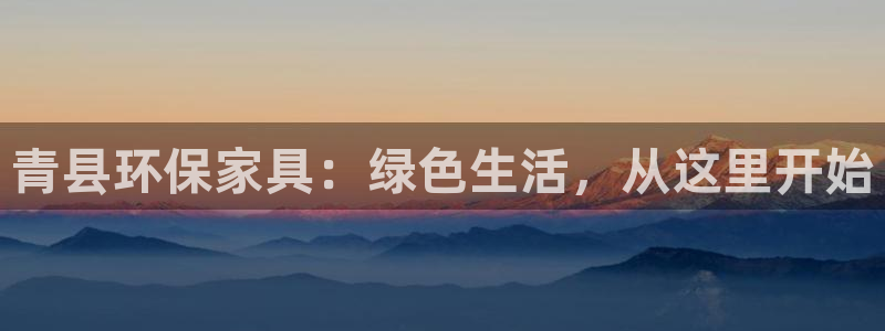 杏宇客户端登录：青县环保家具：绿色生活，从这里开始